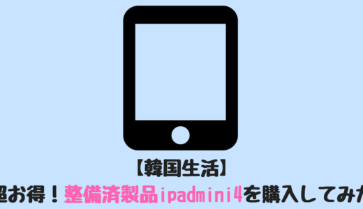 【韓国生活】超お得！整備済製品ipadmini4を購入してみた